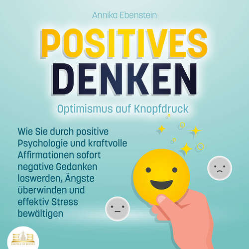 Hoerbuch POSITIVES DENKEN - Optimismus auf Knopfdruck: Wie Sie durch positive Psychologie und kraftvolle Affirmationen sofort negative Gedanken loswerden, Ängste überwinden und effektiv Stress bewältigen - Annika Ebenstein - Lucas Blasius