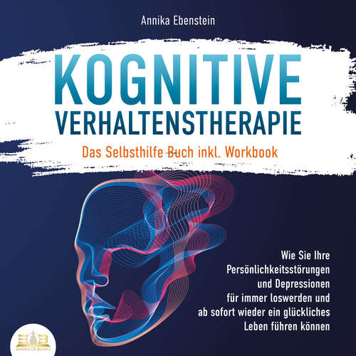 Hoerbuch KOGNITIVE VERHALTENSTHERAPIE - Das Selbsthilfe Buch inkl. Workbook: Wie Sie Ihre Persönlichkeitsstörungen und Depressionen für immer loswerden und ab sofort wieder ein glückliches Leben führen können - Annika Ebenstein - Torben Sterner
