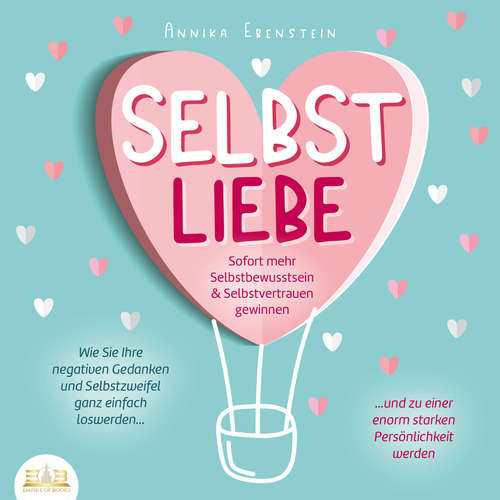 Hoerbuch SELBSTLIEBE - Sofort mehr Selbstbewusstsein & Selbstvertrauen gewinnen: Wie Sie Ihre negativen Gedanken und Selbstzweifel ganz einfach loswerden und zu einer enorm starken Persönlichkeit werden - Annika Ebenstein - Elena Halangk
