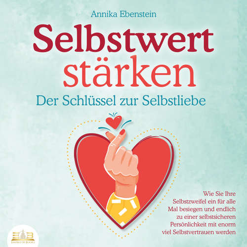 Hoerbuch SELBSTWERT STÄRKEN - Der Schlüssel zur Selbstliebe: Wie Sie Ihre Selbstzweifel ein für alle Mal besiegen und endlich zu einer selbstsicheren Persönlichkeit mit enorm viel Selbstvertrauen werden - Annika Ebenstein - Lucas Blasius