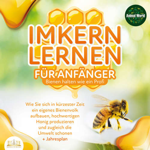 Hoerbuch Imkern lernen für Anfänger - Bienen halten wie ein Profi: Wie Sie sich in kürzester Zeit ein eigenes Bienenvolk aufbauen, hochwertigen Honig produzieren und zugleich die Umwelt schonen + Jahresplan - Animal World - Lucas Blasius