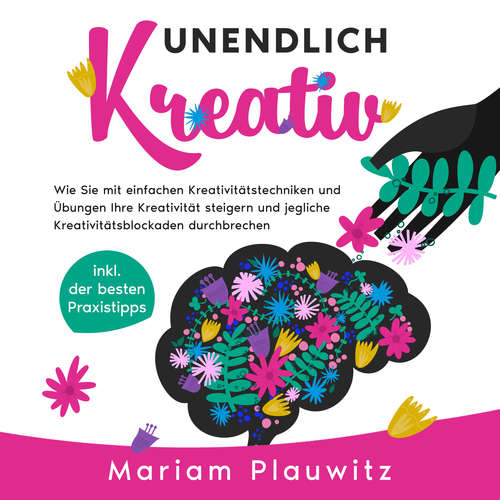 Hoerbuch Unendlich kreativ: Wie Sie mit einfachen Kreativitätstechniken und Übungen Ihre Kreativität steigern und jegliche Kreativitätsblockaden durchbrechen - inkl. der besten Praxistipps - Mariam Plauwitz - Fabrizio Levita