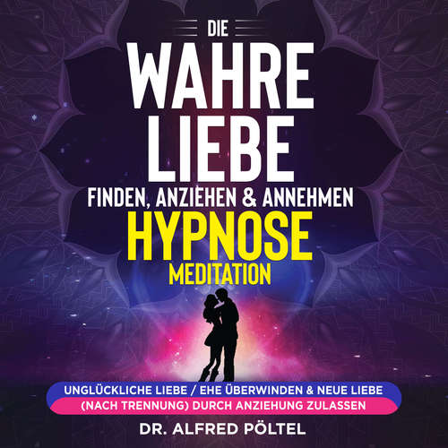 Hoerbuch Die wahre Liebe finden, anziehen & annehmen - Hypnose / Meditation - Dr. Alfred Pöltel - Marvin Krause