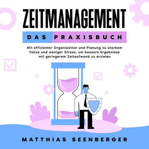 Hoerbuch Zeitmanagement - Das Praxisbuch: Mit effizienter Organisation und Planung zu starkem Fokus und weniger Stress, um bessere Ergebnisse mit geringerem Zeitaufwand zu erzielen - Matthias Seenberger - Miriam Gronau