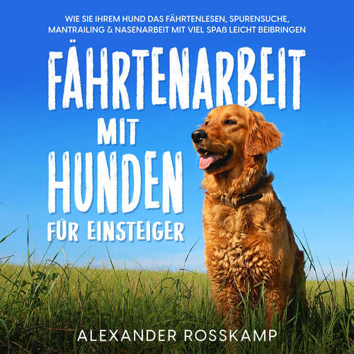 Hoerbuch Fährtenarbeit mit Hunden für Einsteiger: Wie Sie Ihrem Hund das Fährtenlesen, Spurensuche, Mantrailing & Nasenarbeit mit viel Spaß leicht beibringen - Alexander Rosskamp - Barbara Kier