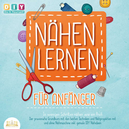Hoerbuch Nähen lernen für Anfänger - In wenigen Schritten nähen wie ein Profi: Der praxisnahe Grundkurs mit den besten Techniken und Nähprojekten mit und ohne Nähmaschine inkl. geniale DIY Nähideen - DIY Do It Yourself - Lucas Blasius