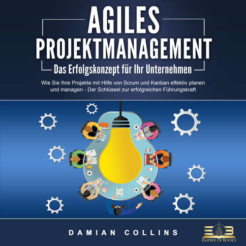 Hoerbuch AGILES PROJEKTMANAGEMENT - Das Erfolgskonzept für Ihr Unternehmen: Wie Sie Ihre Projekte mit Hilfe von Scrum und Kanban effektiv planen und managen - Der Schlüssel zur erfolgreichen Führungskraft - Damian Collins - Mario Kunze