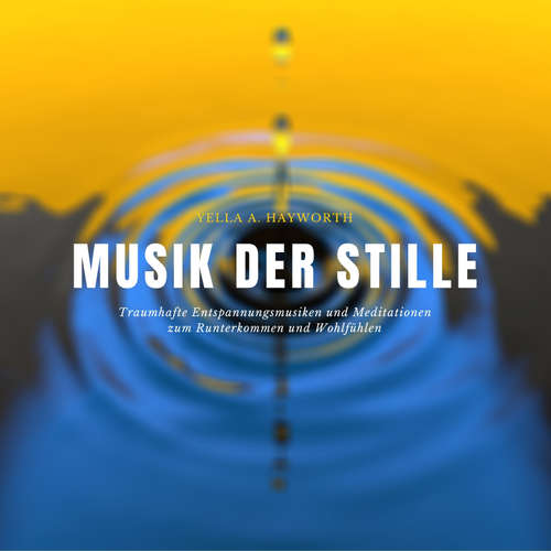 Hoerbuch Musik der Stille: Traumhafte Entspannungsmusiken und Meditationen zum Runterkommen und Wohlfühlen - Yella A. Hayworth - Magnus von Veilsteyn