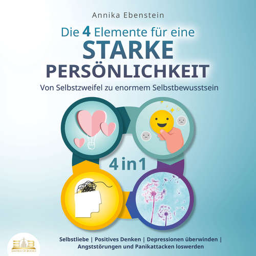 Hoerbuch Die 4 Elemente für eine starke Persönlichkeit - Von Selbstzweifel zu enormem Selbstbewusstsein: Selbstliebe | Positives Denken | Depressionen überwinden | Angststörungen und Panikattacken loswerden - Annika Ebenstein - Elena Halangk