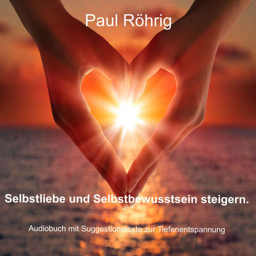Hoerbuch Selbstliebe und Selbstbewusstsein steigern. - Paul Röhrig - Paul Röhrig
