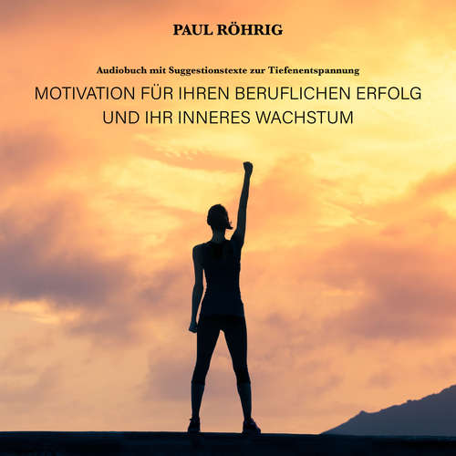 Hoerbuch Motivation für Ihren beruflichen Erfolg und Ihr inneres Wachstum. - Paul Röhrig - Paul Röhrig