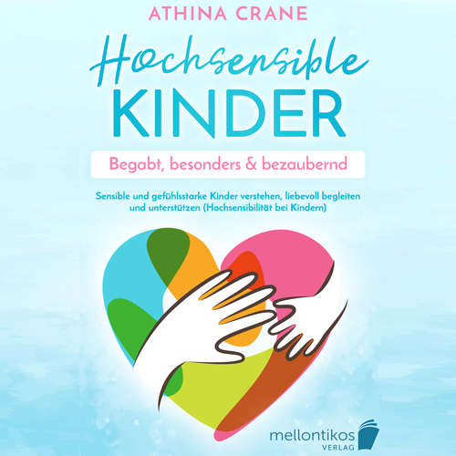 Hoerbuch Hochsensible Kinder – begabt, besonders & bezaubernd: Sensible und gefühlsstarke Kinder verstehen, liebevoll begleiten und unterstützen (Hochsensibilität bei Kindern) - Athina Crane - Mario Kunze