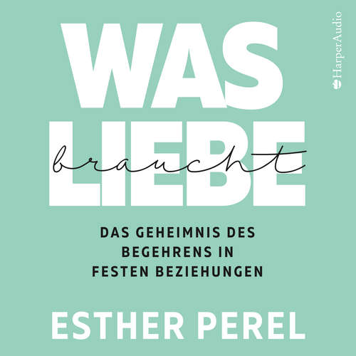 Hoerbuch Was Liebe braucht - Das Geheimnis des Begehrens in festen Beziehungen - Esther Perel - Claudia Gräf