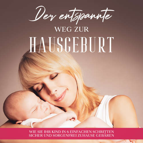 Hoerbuch Der entspannte Weg zur Hausgeburt: Wie Sie Ihr Kind in 6 einfachen Schritten sicher und sorgenfrei zuhause gebären - Arina Maydorn - Celina Bender
