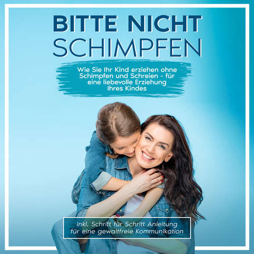 Hoerbuch Bitte nicht schimpfen: Wie Sie Ihr Kind erziehen ohne Schimpfen und Schreien - Für eine liebevolle Erziehung Ihrer Kinder | inkl. Schritt für Schritt Anleitung für eine gewaltfreie Kommunikation - Birgitt Stamm - Sarah Dostal
