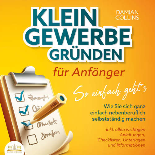 Hoerbuch KLEINGEWERBE GRÜNDEN für Anfänger - So einfach geht's: Wie Sie sich ganz einfach nebenberuflich selbstständig machen - inkl. allen wichtigen Anleitungen, Checklisten, Unterlagen und Informationen - Damian Collins - Lucas Blasius