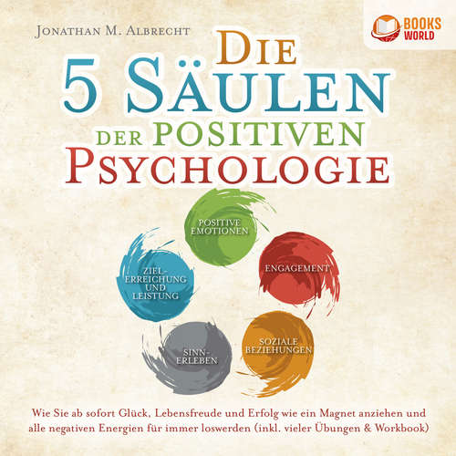 Hoerbuch Die 5 Säulen der positiven Psychologie: Wie Sie ab sofort Glück, Lebensfreude und Erfolg wie ein Magnet anziehen und alle negativen Energien für immer loswerden (inkl. vieler Übungen & Workbook) - Jonathan M. Albrecht - Mario Kunze