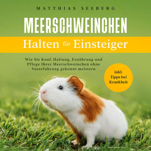 Hoerbuch Meerschweinchen halten für Einsteiger: Wie Sie Kauf, Haltung, Ernährung und Pflege Ihrer Meerschweinchen ohne Vorerfahrung gekonnt meistern - inkl. Tipps bei Krankheit - Matthias Seeberg - Barbara Kier