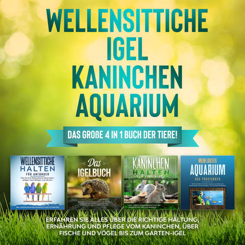 Hoerbuch Wellensittiche | Igel | Kaninchen | Aquarium: Das große 4 in 1 Buch der Tiere! Erfahren Sie alles über die richtige Haltung, Ernährung und Pflege vom Kaninchen, über Fische und Vögel bis zum Garten-Igel - Judith Seifert - Celina Bender