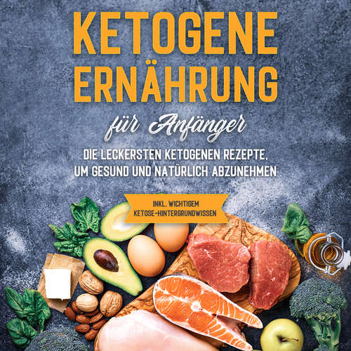 Hoerbuch Ketogene Ernährung für Anfänger: Die leckersten ketogenen Rezepte, um gesund und natürlich abzunehmen - inkl. wichtigem Ketose-Hintergrundwissen - Tanja Goedeke - Celina Bender