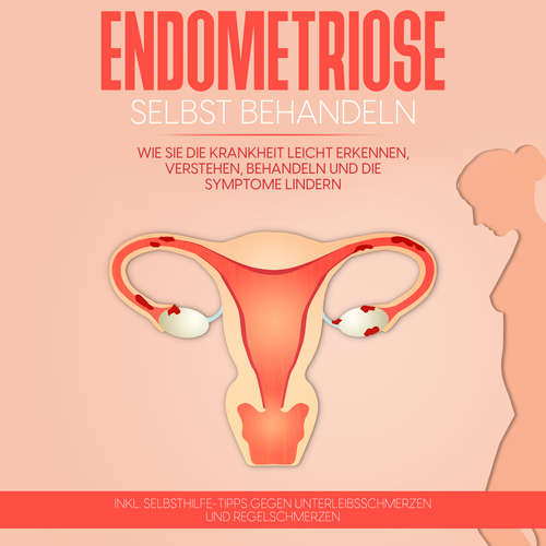 Hoerbuch Endometriose selbst behandeln: Wie Sie die Krankheit leicht erkennen, verstehen, behandeln und die Symptome lindern - inkl. Selbsthilfe-Tipps gegen Unterleibsschmerzen und Regelschmerzen - Anita Engelhardt - Elisa Giessmann