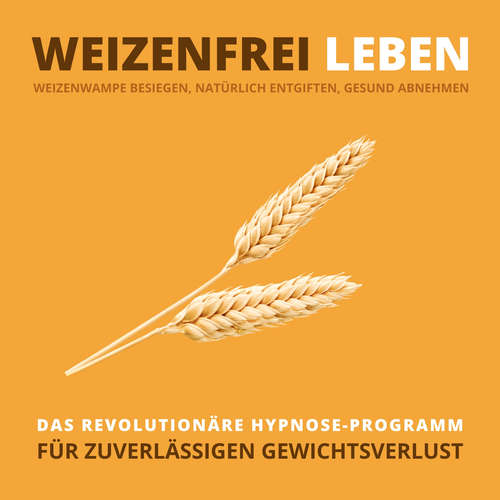 Hoerbuch WEIZENFREI LEBEN: Weizenwampe besiegen, natürlich entgiften, gesund abnehmen - Tanja Kohl - Tanja Kohl