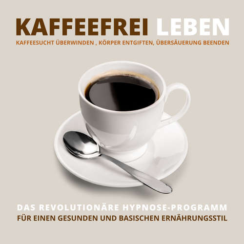 Hoerbuch Kaffeefrei leben: Kaffeesucht überwinden, Körper entgiften, Übersäuerung beenden - Tanja Kohl - Tanja Kohl