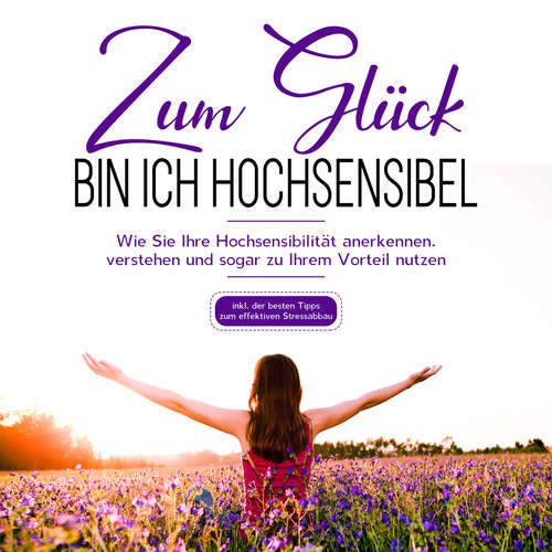 Hoerbuch Zum Glück bin ich hochsensibel: Wie Sie Ihre Hochsensibilität anerkennen, verstehen und sogar zu Ihrem Vorteil nutzen - inkl. der besten Tipps zum effektiven Stressabbau - Miriam Hummels - Miriam Gronau
