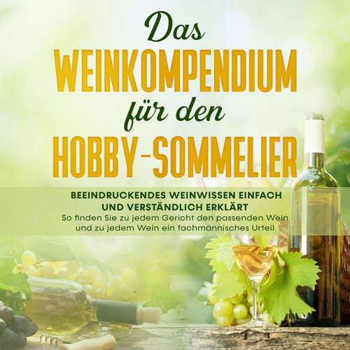 Hoerbuch Das Weinkompendium für den Hobby-Sommelier: Beeindruckendes Weinwissen einfach und verständlich erklärt - So finden Sie zu jedem Gericht den passenden Wein und zu jedem Wein ein fachmännisches - Tobias Baumberger - Elena Halangk
