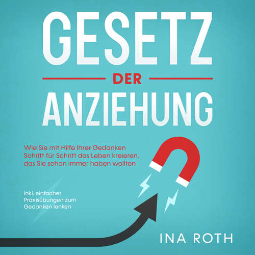 Hoerbuch Gesetz der Anziehung: Wie Sie mit Hilfe Ihrer Gedanken Schritt für Schritt das Leben kreieren, das Sie schon immer haben wollten - inkl. einfacher Praxisübungen zum Gedanken lenken - Ina Roth - Marie Bumenberg