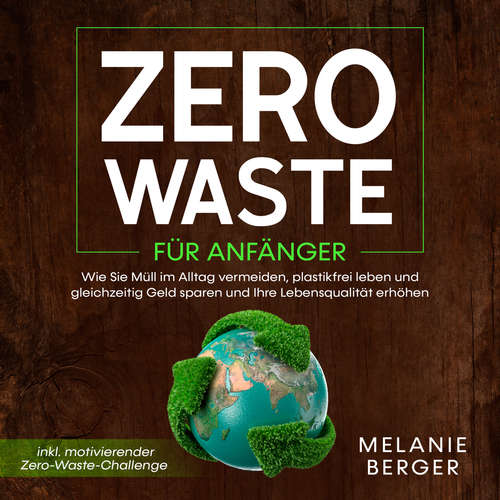 Hoerbuch Zero Waste für Anfänger: Wie Sie Müll im Alltag vermeiden, plastikfrei leben und gleichzeitig Geld sparen und Ihre Lebensqualität erhöhen - inkl. motivierender Zero-Waste-Challenge - Melanie Berger - Jessica Nett