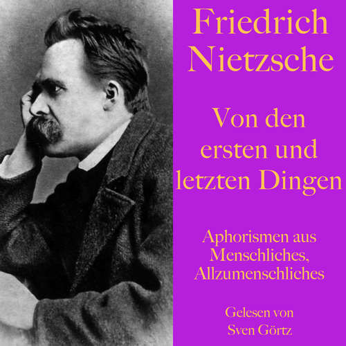 Hoerbuch Friedrich Nietzsche: Von den ersten und letzten Dingen - Friedrich Nietzsche - Sven Görtz