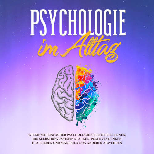 Hoerbuch Psychologie im Alltag: Wie Sie mit einfacher Psychologie Selbstliebe lernen, Ihr Selbstbewusstsein stärken, positives Denken etablieren und Manipulation anderer abwehren - Sebastian Lorenz - Celina Bender