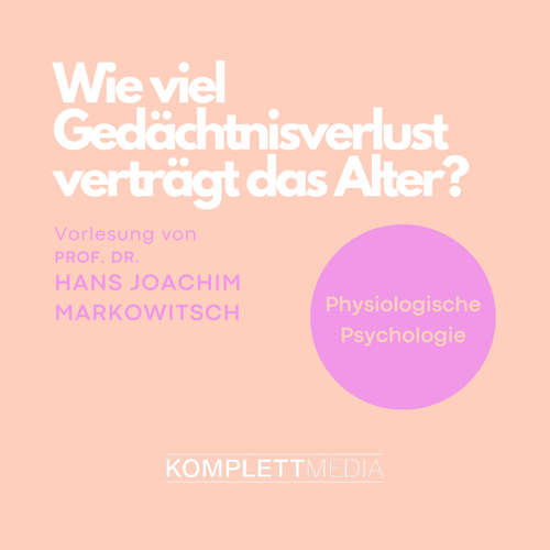 Hoerbuch Physiologische Psychologie: Wie viel Gedächtnisverlust verträgt das Alter? - Hans Joachim Markowitsch - Hans Joachim Markowitsch