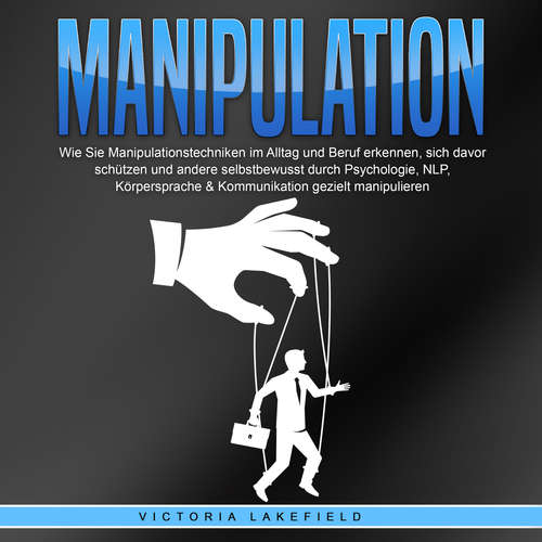 Hoerbuch Manipulation: Wie Sie Manipulationstechniken im Alltag und Beruf erkennen, sich davor schützen und andere selbstbewusst durch Psychologie, NLP, Körpersprache & Kommunikation gezielt manipulieren - Victoria Lakefield - Elena Halangk