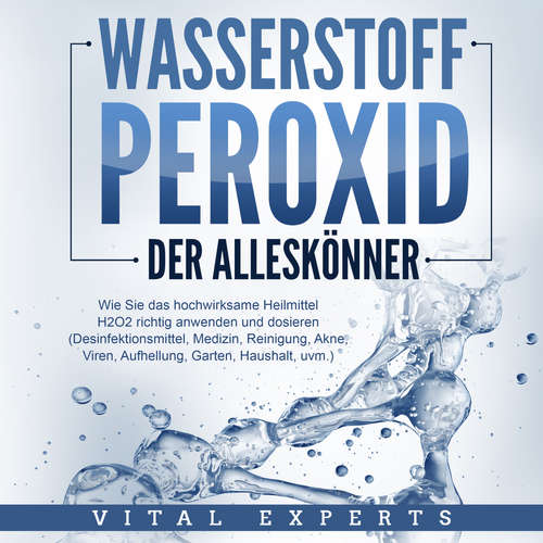 Hoerbuch WASSERSTOFFPEROXID - Der Alleskönner: Wie Sie das hochwirksame Heilmittel H2O2 richtig anwenden und dosieren - Desinfektionsmittel, Medizin, Reinigung, Akne, Viren, Aufhellung, Garten, Haushalt, uvm. - Vital Experts - Mario Kunze