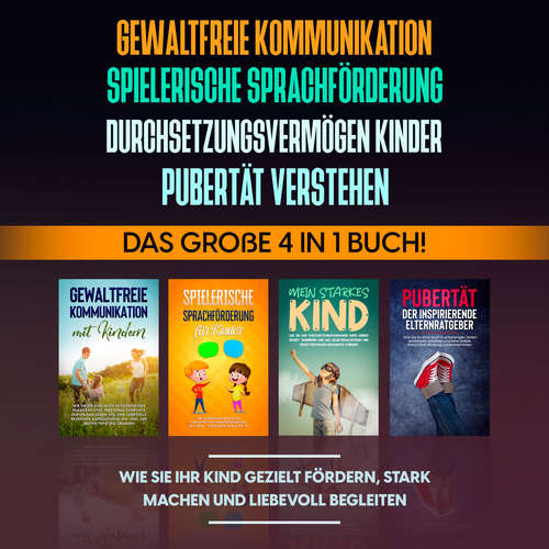 Hoerbuch Gewaltfreie Kommunikation | Spielerische Sprachförderung | Durchsetzungsvermögen Kinder | Pubertät: Das große 4 in 1 Buch! Wie Sie Ihr Kind gezielt fördern, stark machen und liebevoll begleiten - Angela Eden - Miriam Gronau