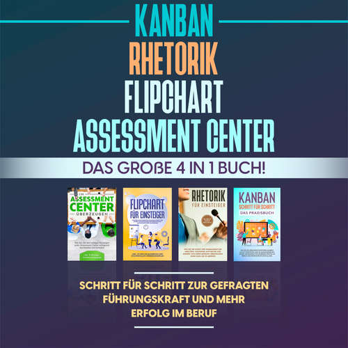 Hoerbuch Assessment Center | Flipchart | Rhetorik | KANBAN: Das große 4 in 1 Buch! Schritt für Schritt zur gefragten Führungskraft und mehr Erfolg im Beruf - Sebastian Grapengeter - Mario Kunze