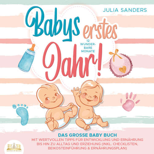 Hoerbuch Babys erstes Jahr! 12 wunderbare Monate: Das große Baby Buch mit wertvollen Tipps für Entwicklung und Ernährung bis hin zu Alltag und Erziehung (inkl. Checklisten, Beikosteinführung & Ernährungsplan) - Julia Sanders - Elena Halangk
