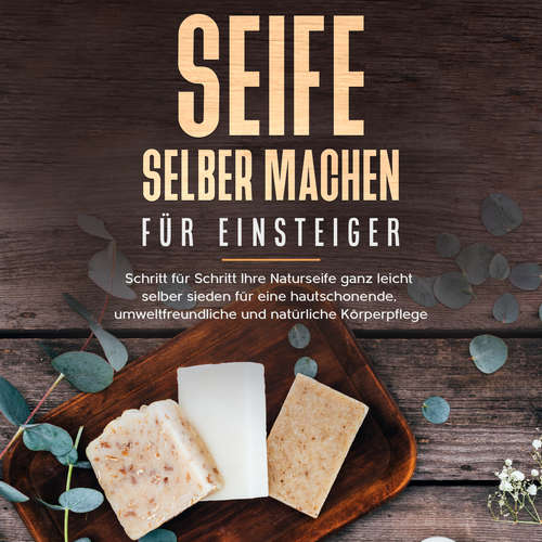 Hoerbuch Seife selber machen für Einsteiger: Schritt für Schritt Ihre Naturseife ganz leicht selber sieden für eine hautschonende, umweltfreundliche und natürliche Körperpflege - Luisa Moschner - Elaine Seegler