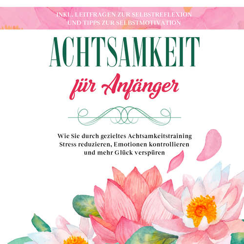 Hoerbuch Achtsamkeit für Anfänger: Wie Sie durch gezieltes Achtsamkeitstraining Stress reduzieren, Emotionen kontrollieren und mehr Glück verspüren - inkl. Leitfragen zur Selbstreflexion und Tipps zur Selbstmotivation - Johanna Frei - Gabriele Jäschke
