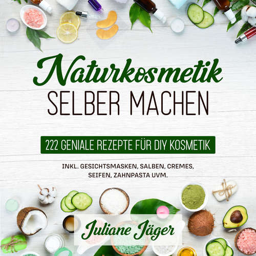 Hoerbuch Naturkosmetik selber machen: 222 geniale Rezepte für DIY Kosmetik inkl. Gesichtsmasken, Salben, Cremes, Seifen, Zahnpasta uvm. - Juliane Jäger - Sarah Dostal
