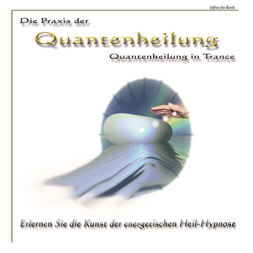 Hoerbuch Die Praxis der Quantenheilung - Quantenheilung in Trance - Jeffrey Jey Bartle - Jeffrey Jey Bartle