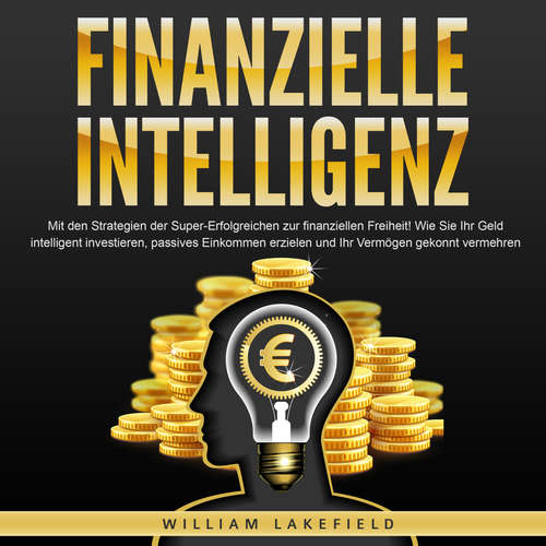 Hoerbuch FINANZIELLE INTELLIGENZ: Mit den Strategien der Super-Erfolgreichen zur finanziellen Freiheit! Wie Sie Ihr Geld intelligent investieren, passives Einkommen erzielen und Ihr Vermögen gekonnt vermehren - William Lakefield - Mario Kunze