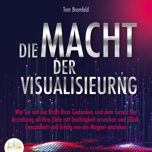Hoerbuch DIE MACHT DER VISUALISIERUNG: Wie Sie mit der Kraft Ihrer Gedanken und dem Gesetz der Anziehung all Ihre Ziele mit Leichtigkeit erreichen und Glück, Gesundheit und Erfolg wie ein Magnet anziehen - Tom Bramfeld - Frank Schmalbach