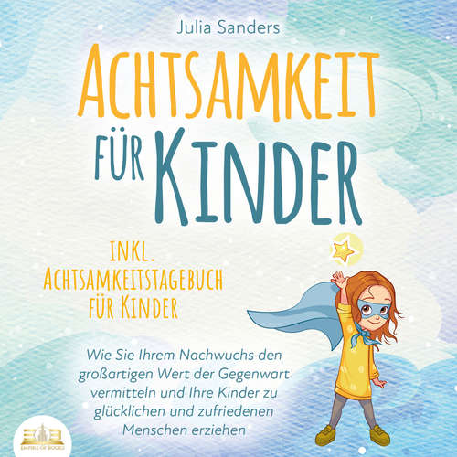 Hoerbuch ACHTSAMKEIT FÜR KINDER: Wie Sie Ihrem Nachwuchs den großartigen Wert der Gegenwart vermitteln und Ihre Kinder zu glücklichen und zufriedenen Menschen erziehen - inkl. Achtsamkeitstagebuch für Kinder - Julia Sanders - Elena Halangk