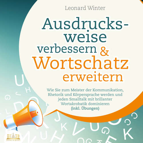 Hoerbuch Ausdrucksweise verbessern & Wortschatz erweitern: Wie Sie zum Meister der Kommunikation, Rhetorik und Körpersprache werden und jeden Smalltalk mit brillanter Wortakrobatik dominieren (inkl. Übungen) - Leonard Winter - Torben Sterner