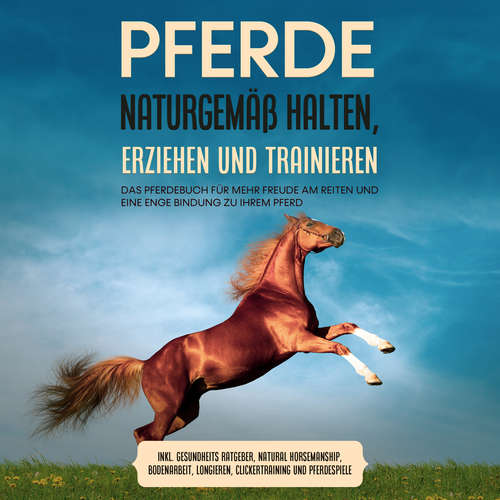 Hoerbuch Pferde naturgemäß halten, erziehen und trainieren: Das Pferdebuch für mehr Freude am Reiten und eine enge Bindung zu Ihrem Pferd – inkl. Gesundheits Ratgeber, Natural Horsemanship, Bodenarbeit, Longieren, Clickertraining und Pferdespiele - Paula Meyerhoff - Elisabeth Bodenschatz