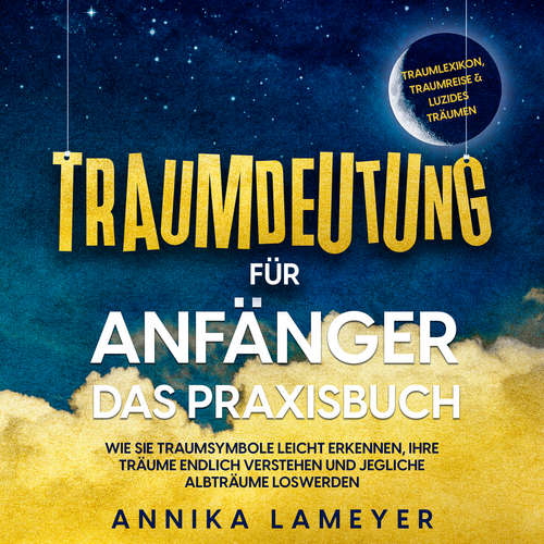 Hoerbuch Traumdeutung für Anfänger - Das Praxisbuch: Wie Sie Traumsymbole leicht erkennen, Ihre Träume endlich verstehen und jegliche Albträume loswerden | inkl. Traumlexikon, Traumreise & Luzides Träumen - Annika Lameyer - Sarah Dostal