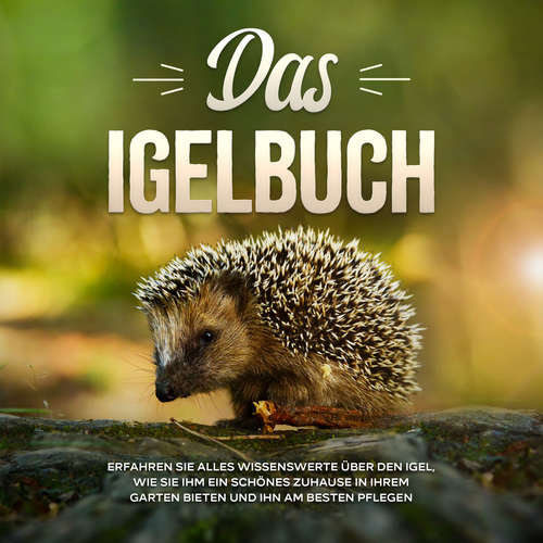 Hoerbuch Das Igelbuch: Erfahren Sie alles Wissenswerte über den Igel, wie Sie ihm ein schönes Zuhause in Ihrem Garten bieten und ihn am besten pflegen - Lina Kunze - Miriam Gronau
